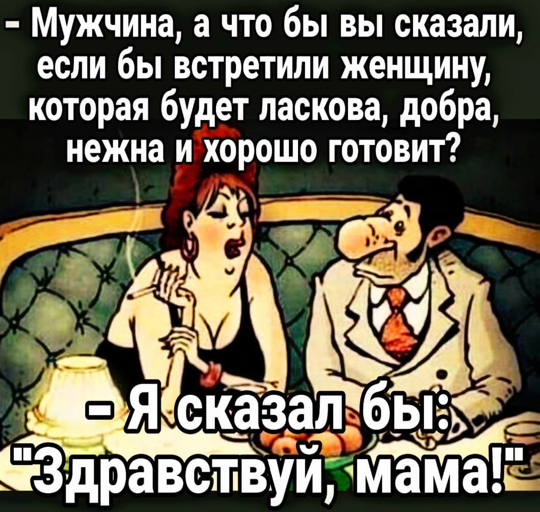 Мужчина а что бы вы сказали если бы встретили женщину которая будет паскова добра нежна и хорошойаа готовит 1 _ сказал бы Здравствуй маішаь