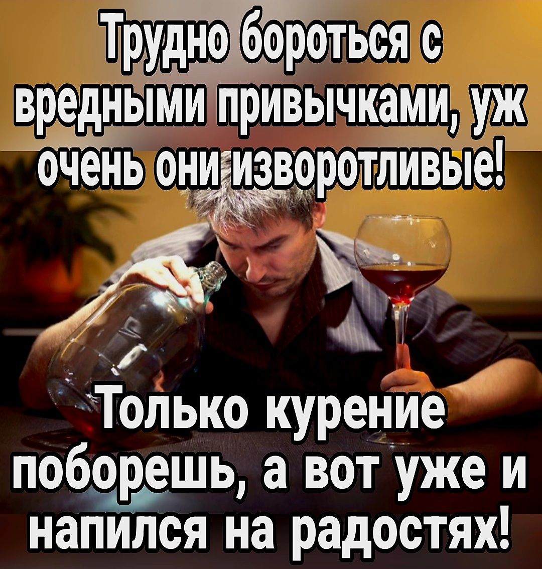 Трёудно біороться с вредными привычками уж очень он Ёоротливые Только курение поборешь а вот уже и напился на радостях