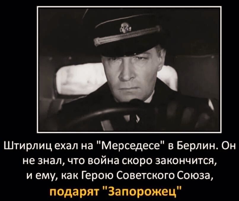 Штирлицехап на Мерседесе в Берлин Он не знал что война скоро закончится и ему как Герою Советского Союза подарят Запорожец