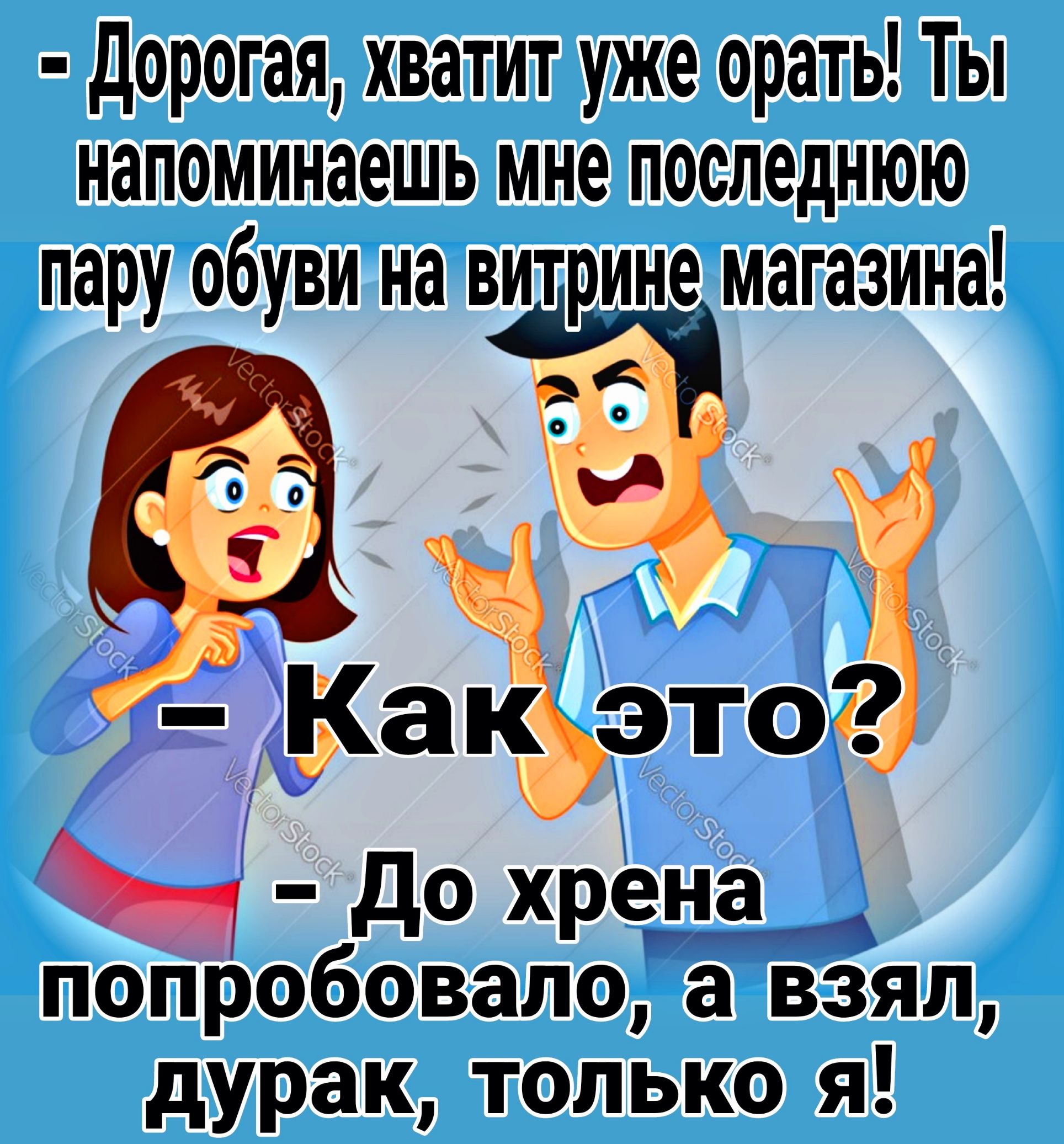 дорогая хватит уже орать Ты напоминаешь мне последнюю пару обуви на витрине магазина ааа до хре_н_а__ попробовала а взял дурак только я