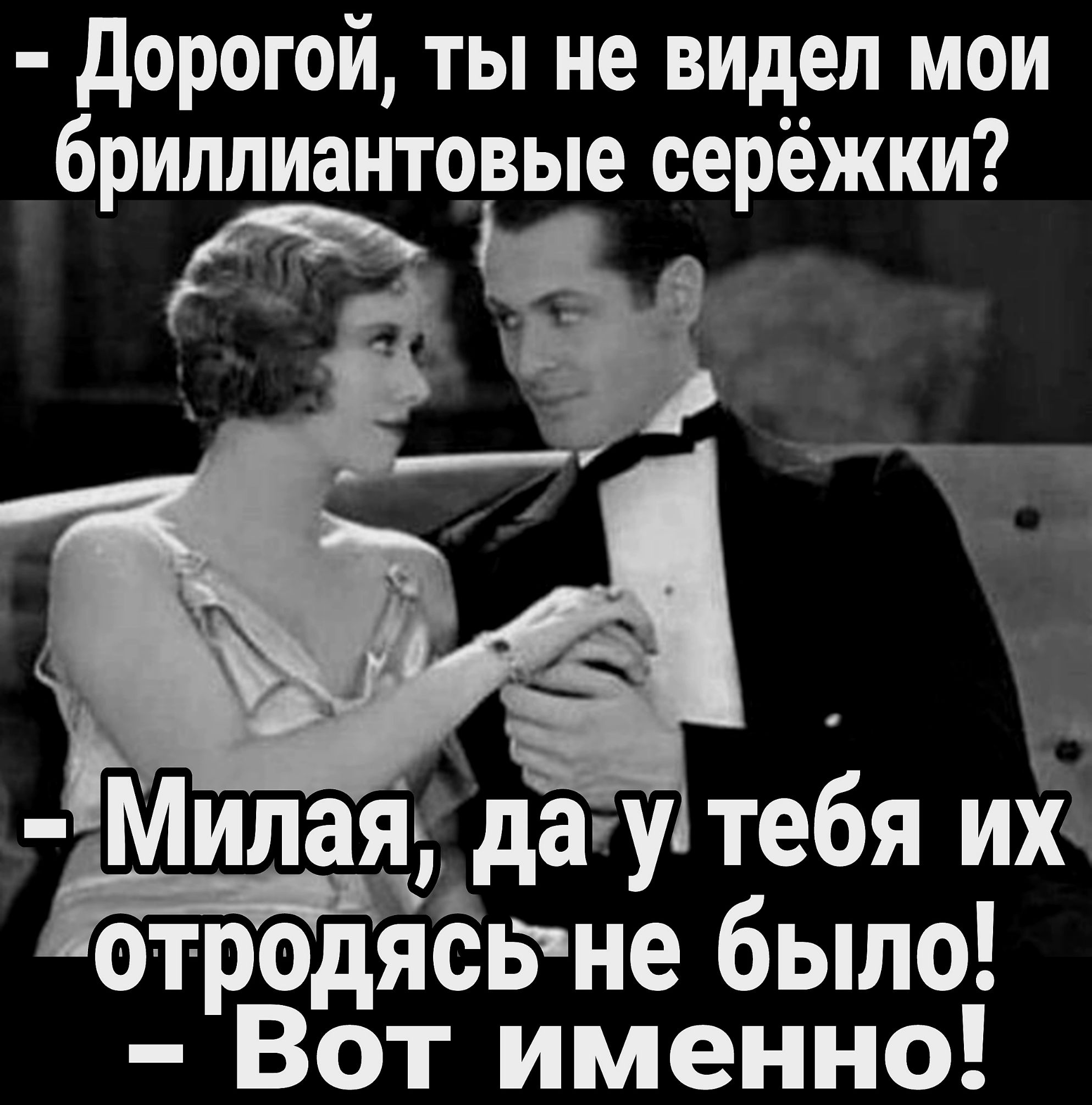 дорогой ты не видел мои бриллиантовые серёжки дэ _ Милааддау тебя ий отродясэне было Вот именно