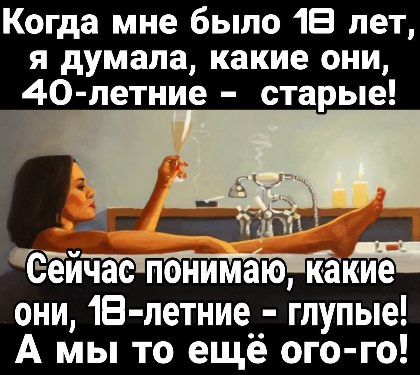 Когда мне было 18 лет я думала какие они 40 летние старые _ 3311 еёйчёсгпоннимаюг какие они 18 летние__ глупые А мы то еще ого го
