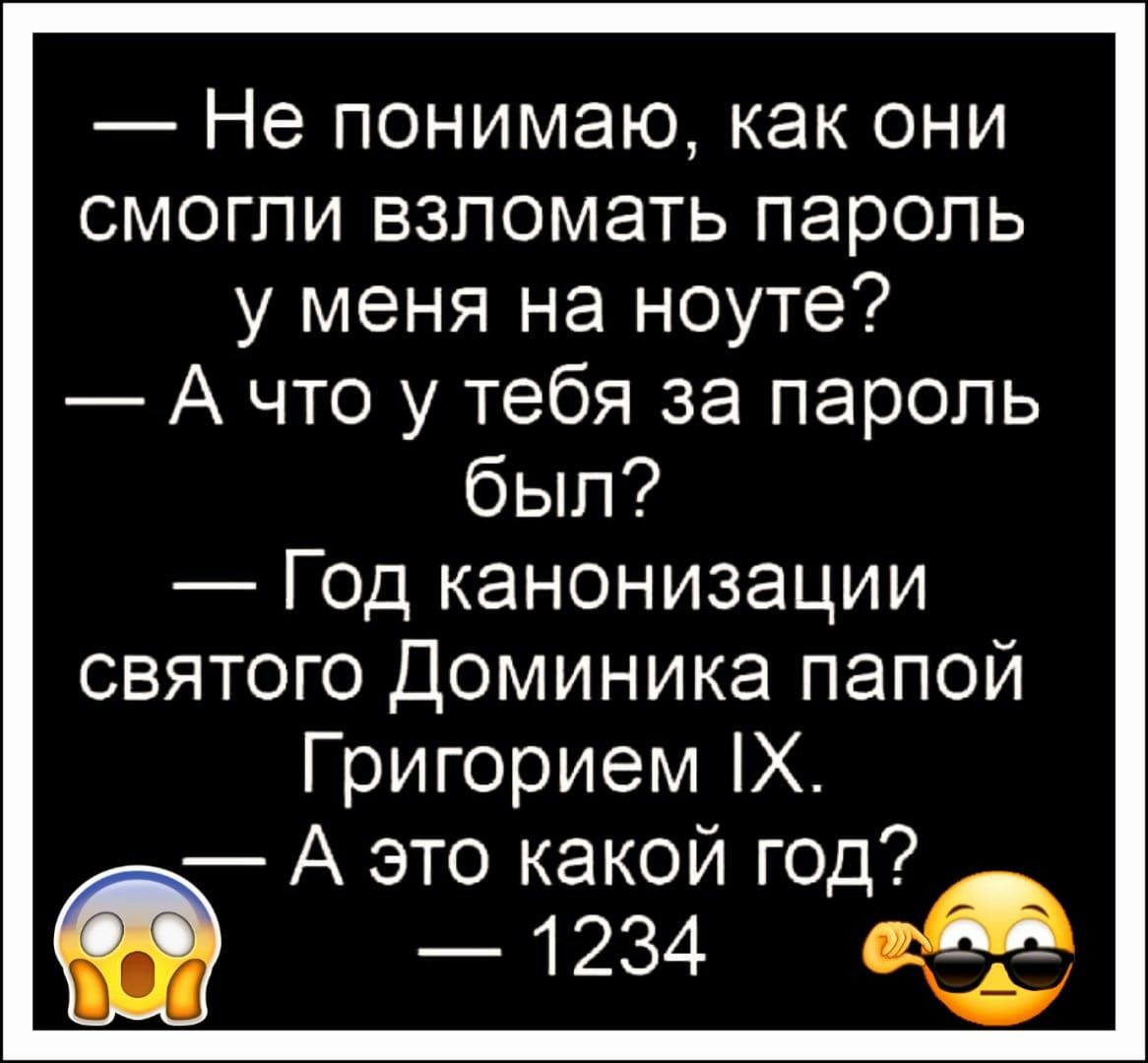 Не понимаю как они смогли взломать пароль у меня на ноуте А что у тебя за пароль был Год канонизации святого Доминика папой Григорием Х А это какой год я