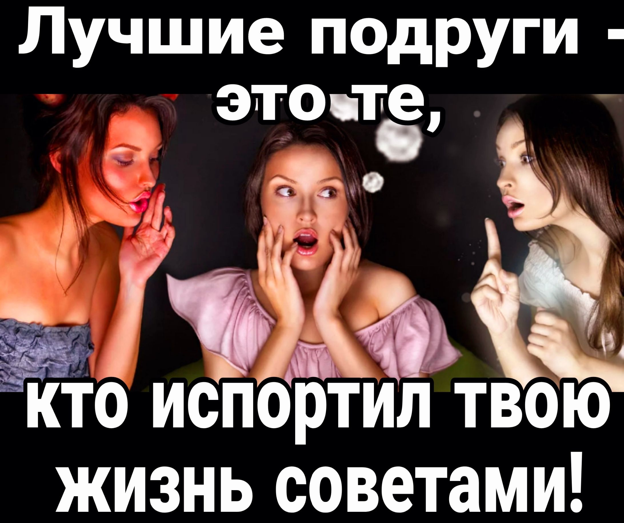 Лучшие подруги это те Ёб испортил твою жизнь советами