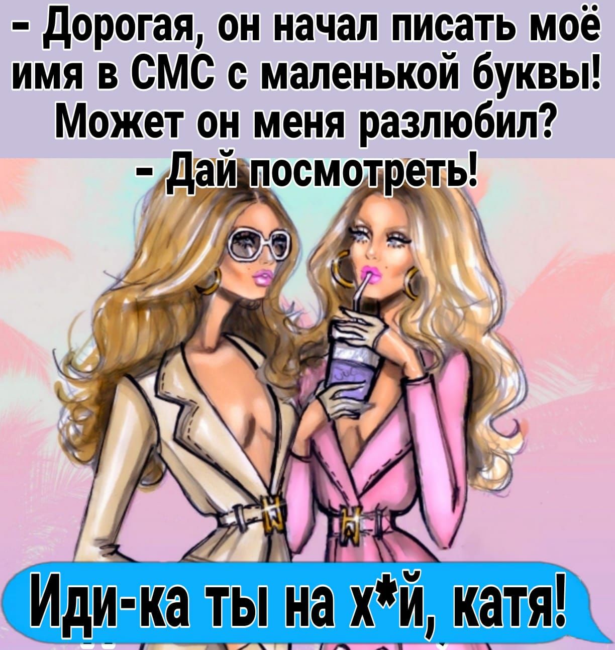 дорогая он начал Ёат моё имя 3 СМС с маленькои буквы Может он меня разлюбил дай посмотреть Иди ка т_ь _но хй катя