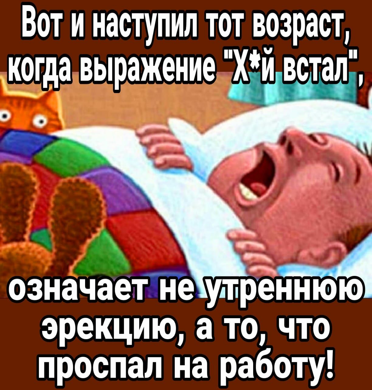 Вот и наступил тот возраст когда выражение хи встал означает3не утренню ю эрекцию а то что проспал на работу