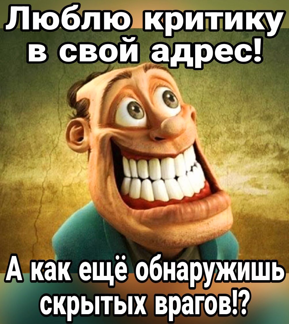 Люблю критику в свой адрес А как ещё обнаружишь скрытых врагов