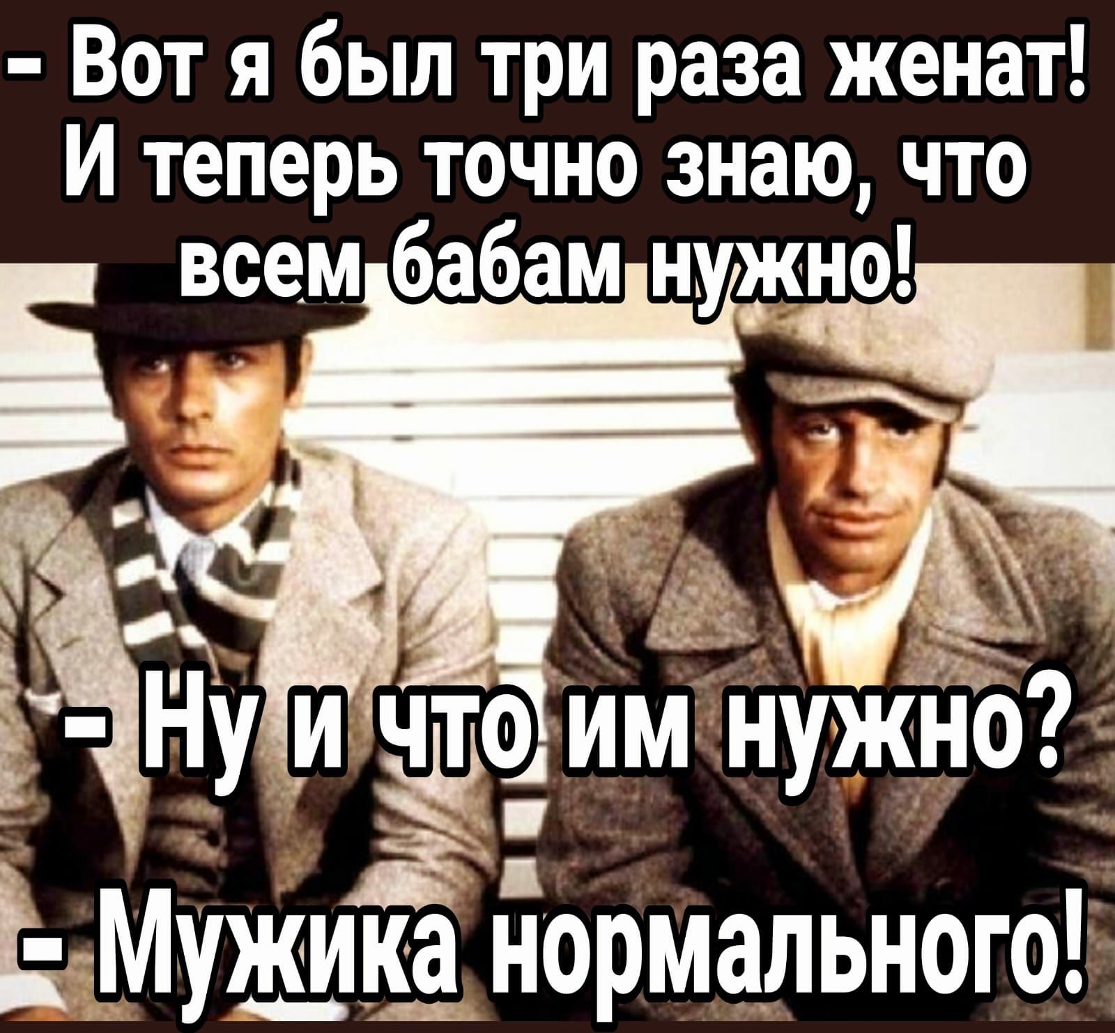 Вот я был три раза женат И теперь точно знаю что всем бабам нуу ЗЧ Ё НУ и до Им нужно Мужика нормального