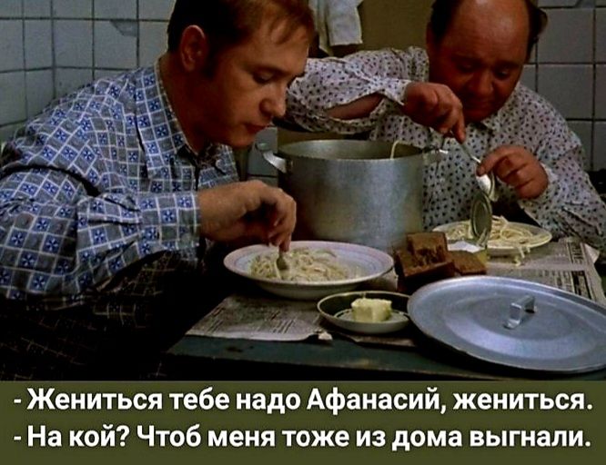 Жениться тебе надо Афанвсий жениться На кой чтоб меня тоже из дома выгнали