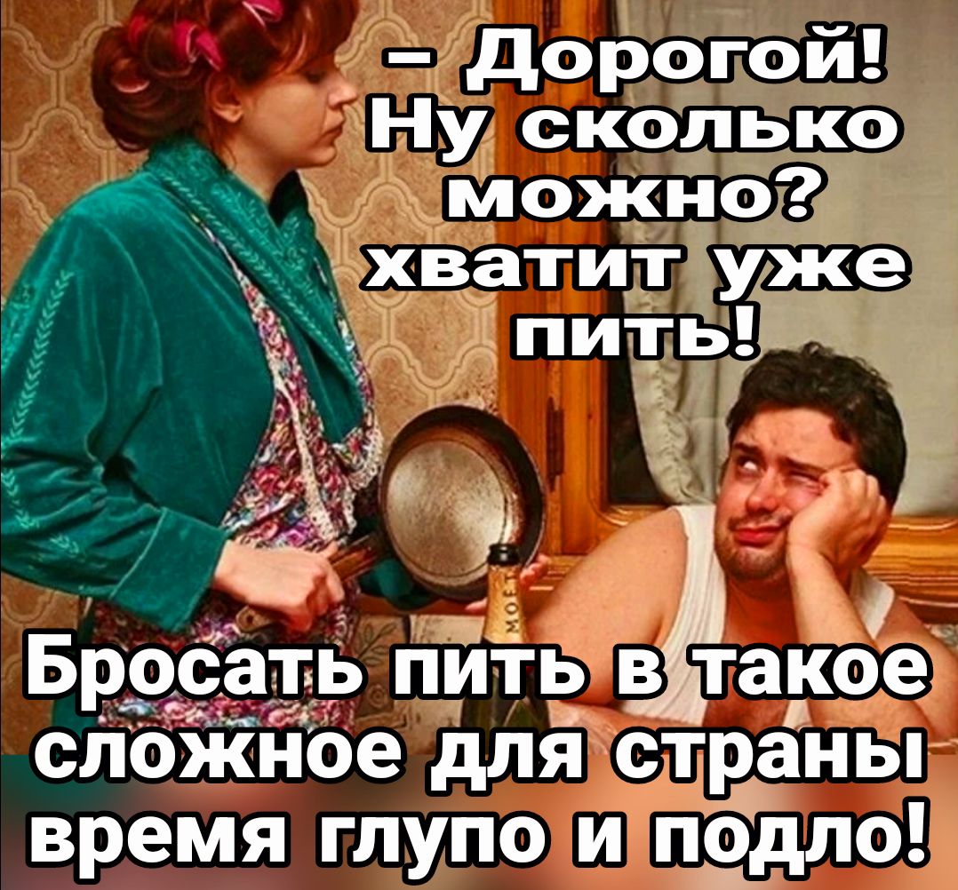 дорогой Ну сколько _ можно хватит уЖе 9 пить м шкі и БРОС ТЬ ПИТЬ В такое д слож ое для страны время глупо и подло