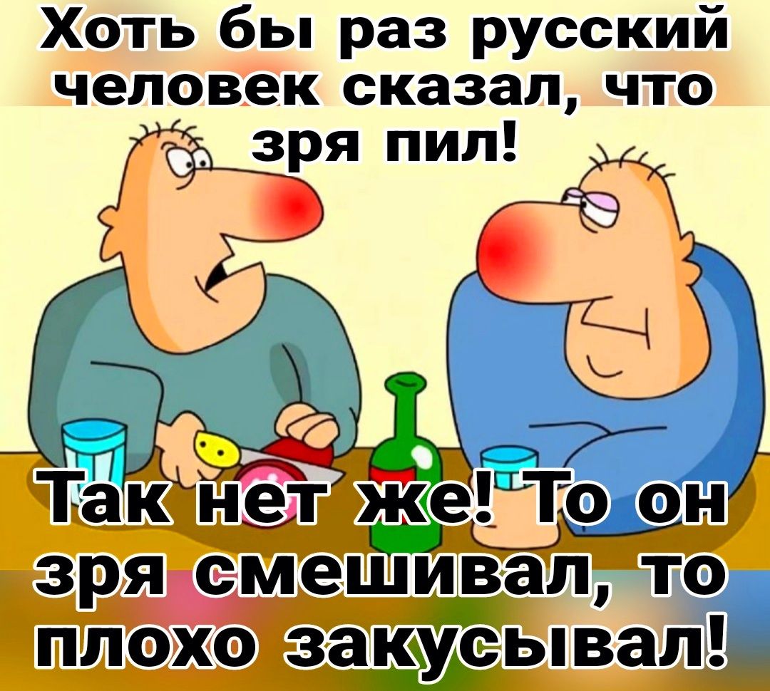 Хоть бы раз русский человек сказалчто зря пил зря емешиЁал ТЭА ПЛОХО ЗЗКУСЬВЗЛ
