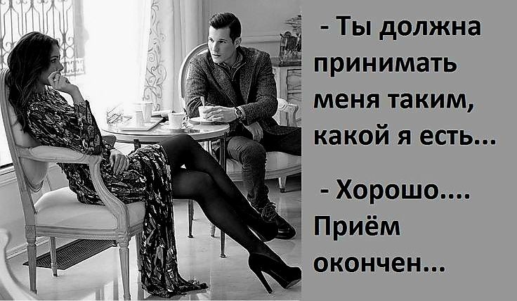 Ты должна принимать меня таким какой я есть Хорошо Приём окончен