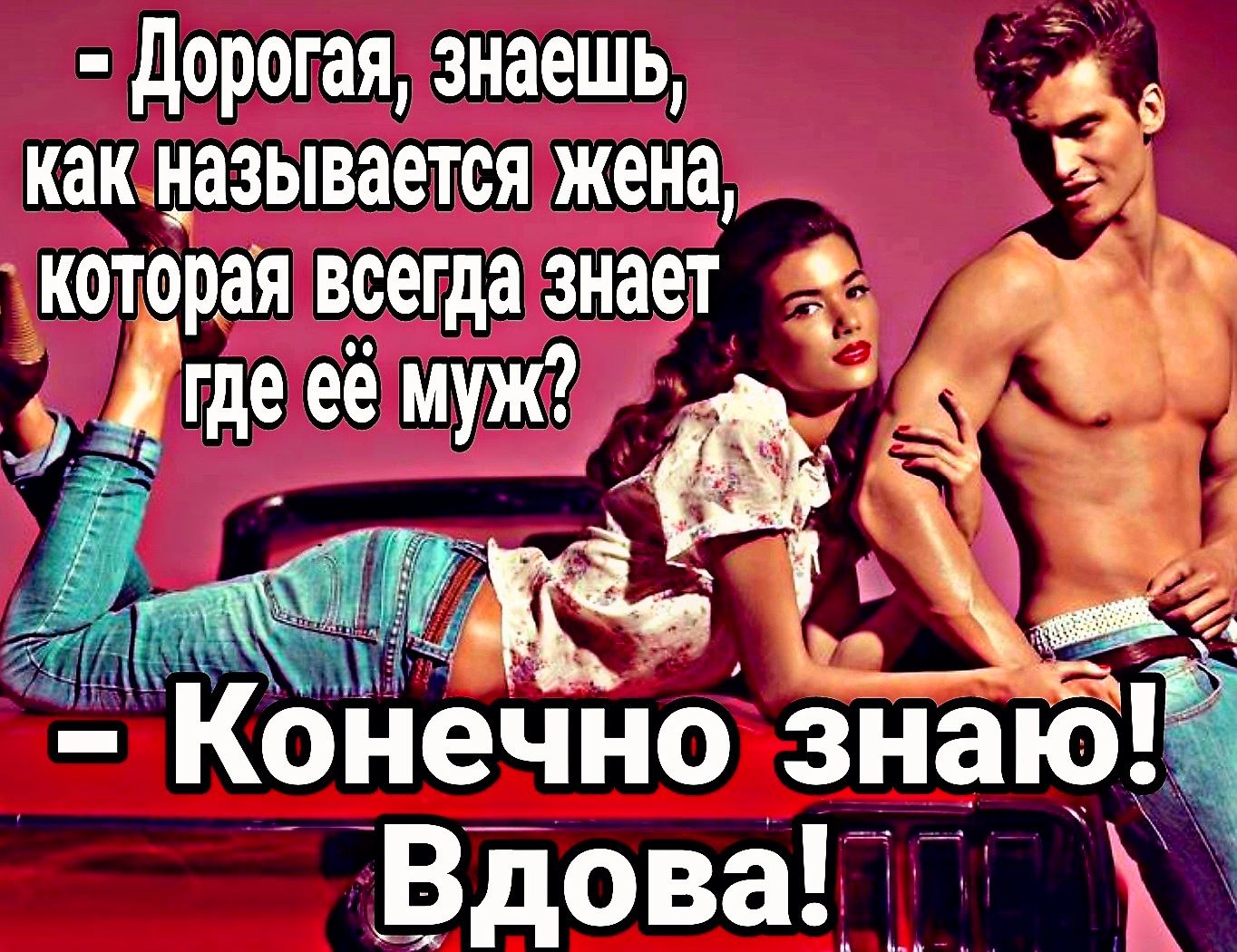 дорогая знаешь как называется жена _ которая всегда знает д 1 где её Конечно зна Вдоваііію