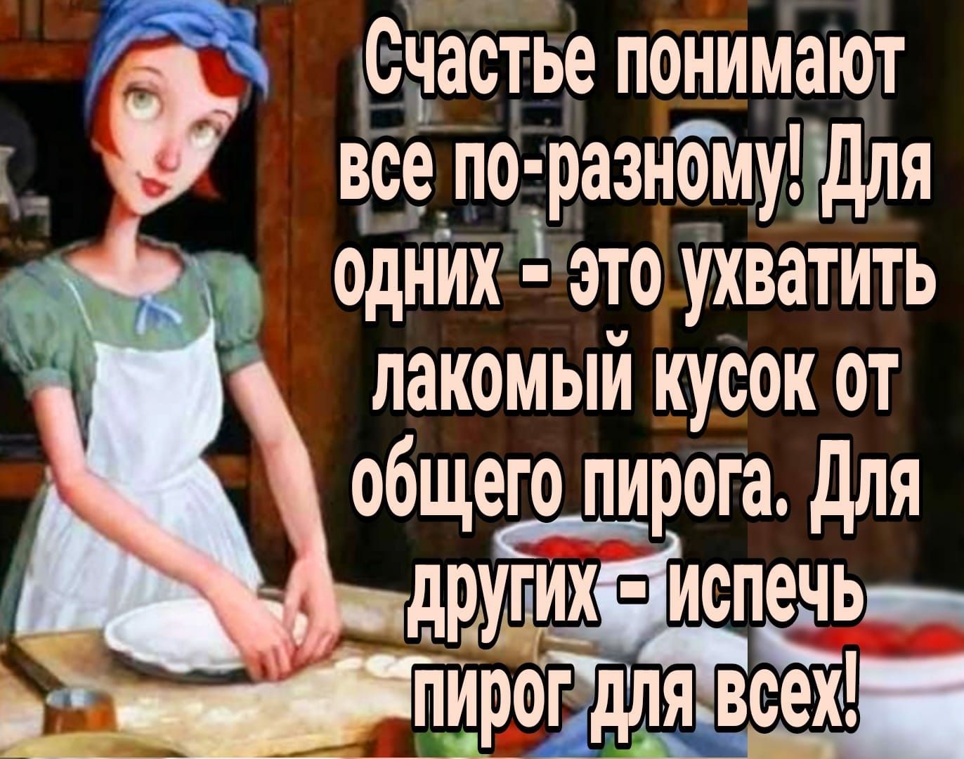 и Счастье понимают все по разНомудля г одних это ухватить лакомым кусок от общего пирога для друпих испечь пЙргдд Вёа