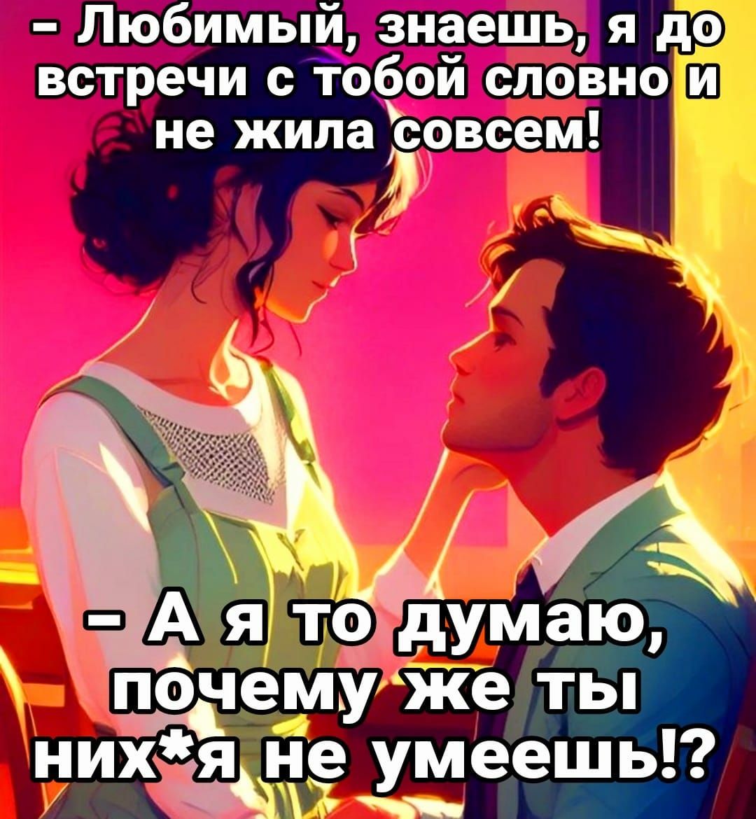 Любимый зиаешья до встречи с тобой словно и не жила совсем А Я то думаю ему же ты ниха е умеешь ъ