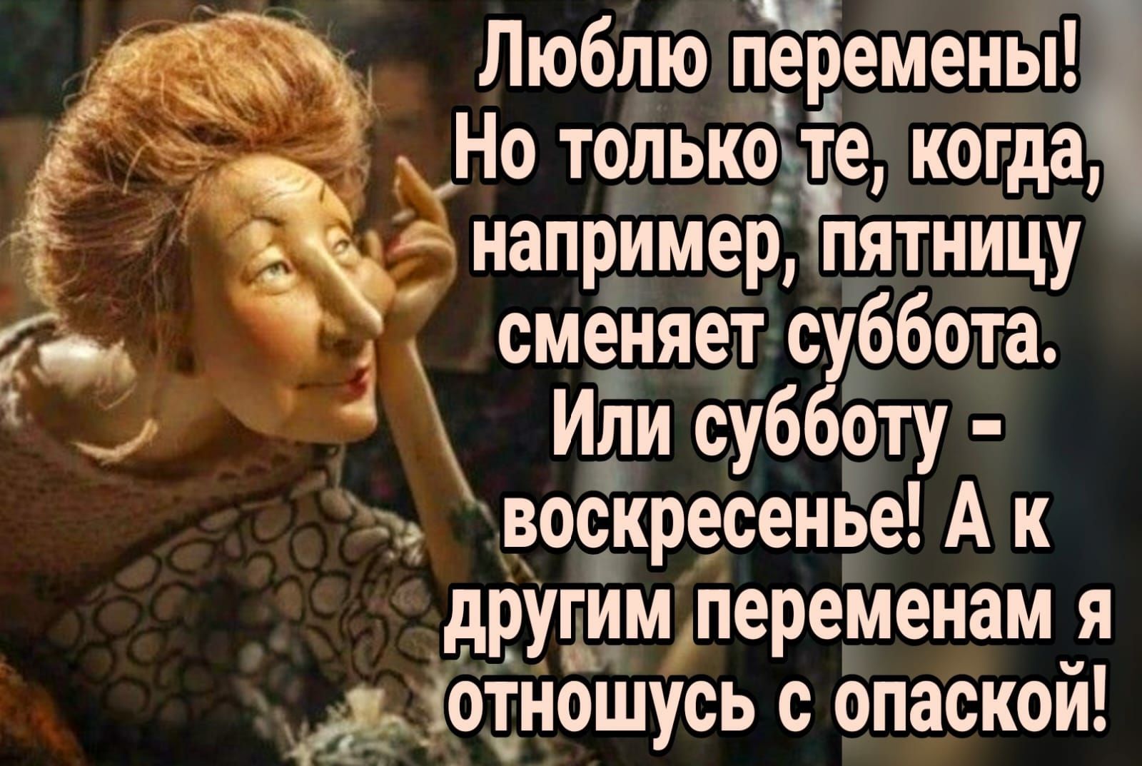 Люблю перемены Но толькоіте когда напримерпятницу сменяет суббота м 4 Или субботу воскресенье А к другимдеременам Я ЁЁОТНОШУСЬ С опаской