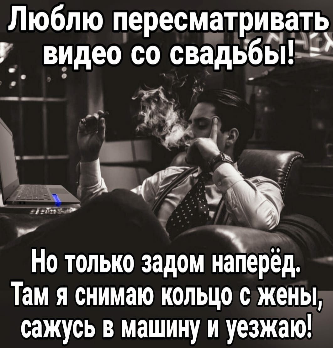 Люблю пересматридадтр видео со свадьбы Т Но только задом наперед Там я снимаю кольцо с жены сажусь в машину и уезжаю