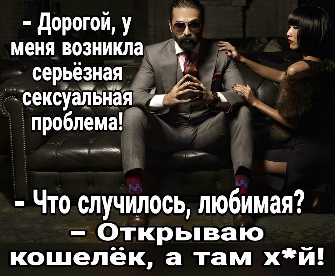 дорогой у 3 меня везниклаф серьезная сексуалниая проблема Что случилось любимая Открываю кошелёк а там хй