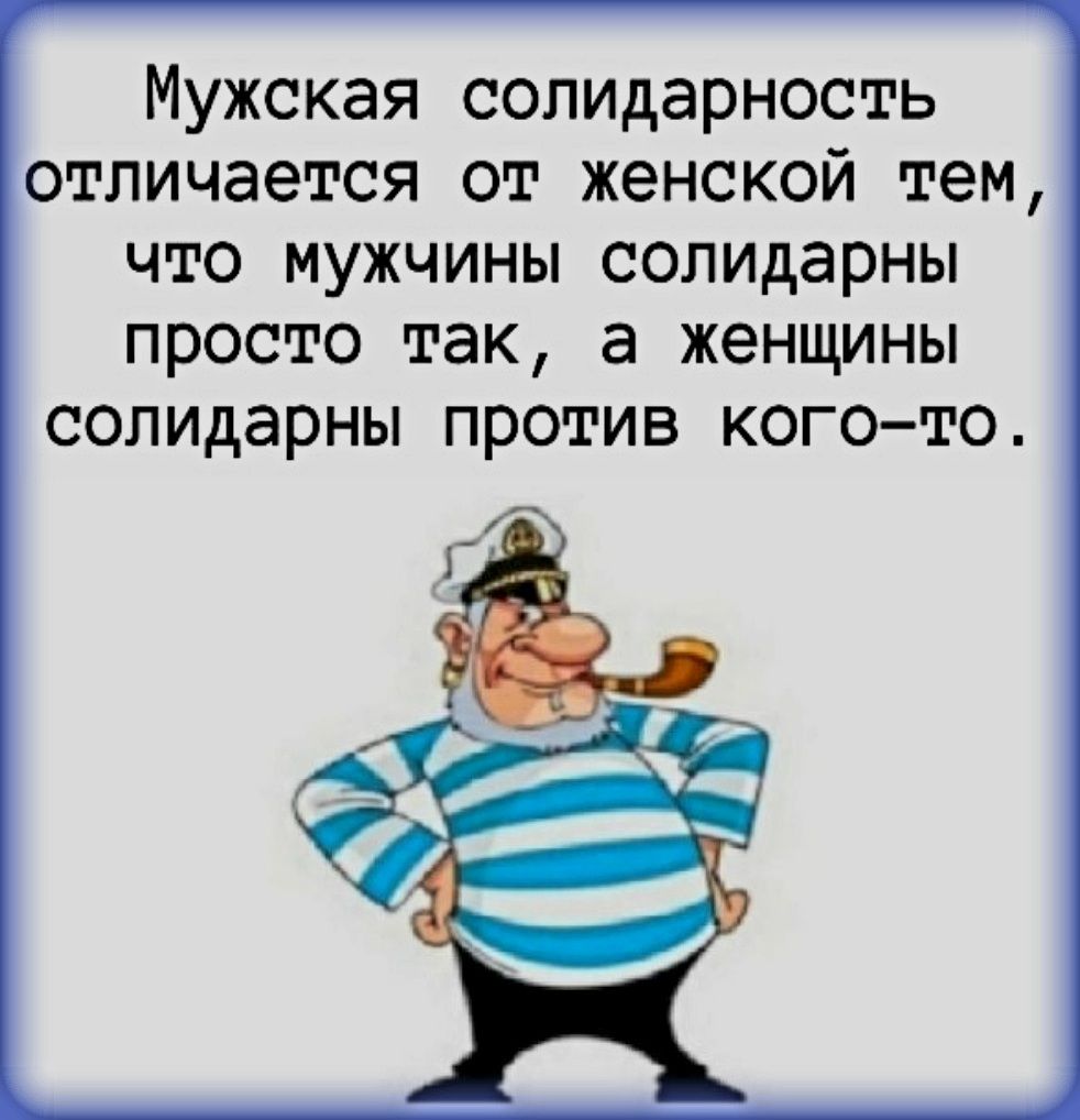 Мужская солидарность отличается от женской тем что мужчины солидарны просто так а женщины солидарны против кого то