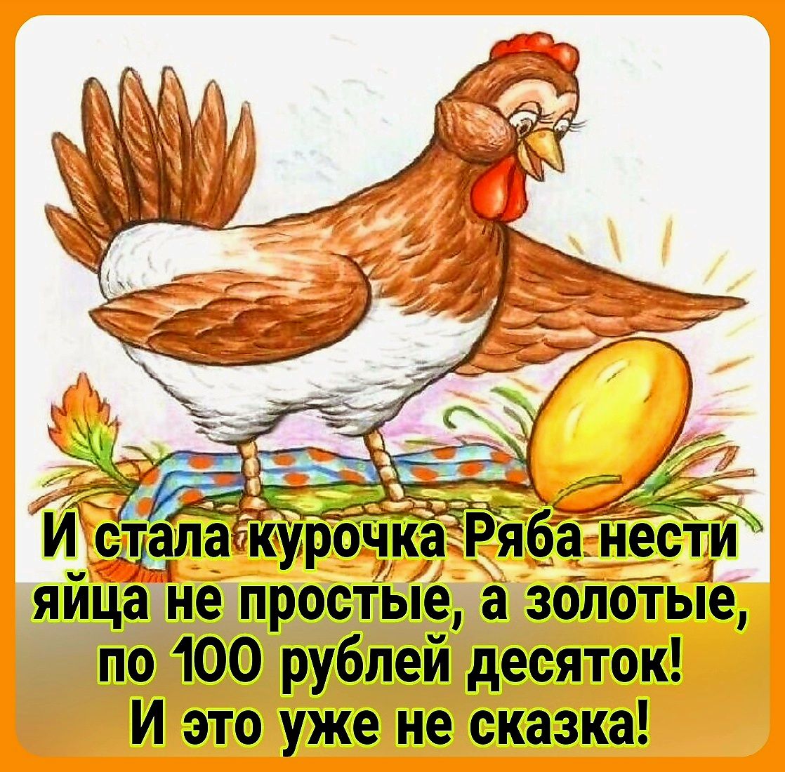 Й стапагкурочка Рябаь нести яйца не простые а золбіые по 100 рублей десяток И это уже не сказка