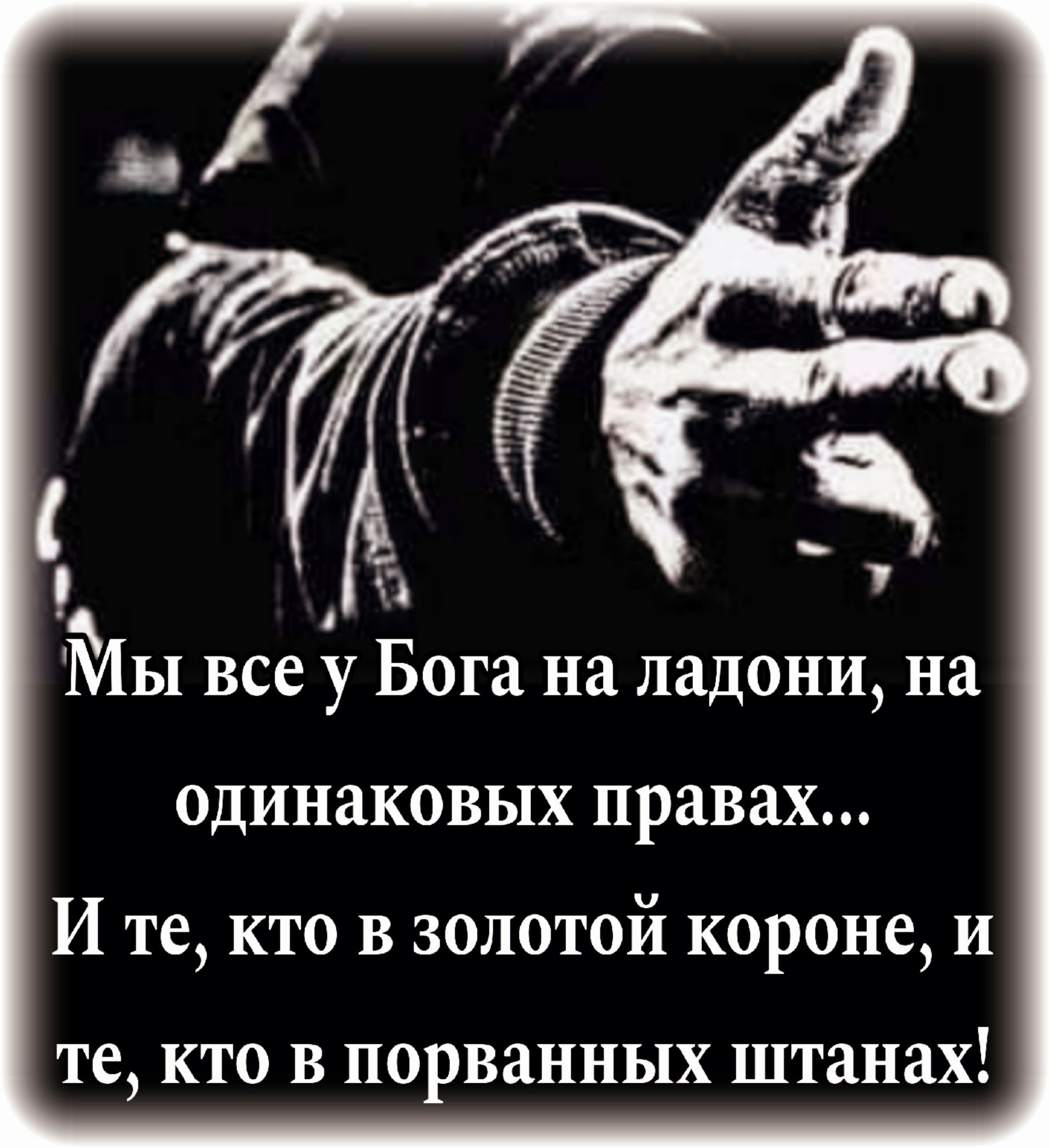 9 МЫ все у БОГЕ на ладони на одинаковых правах И те кто в золотой короне и те КТО В порванных штанах