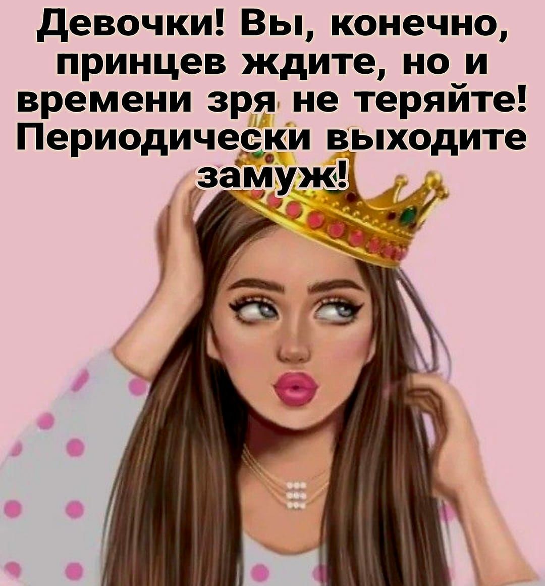 девочки Вы конечно принцев ждите но и времени зря не теряйте Периодически выходите зам МЧ