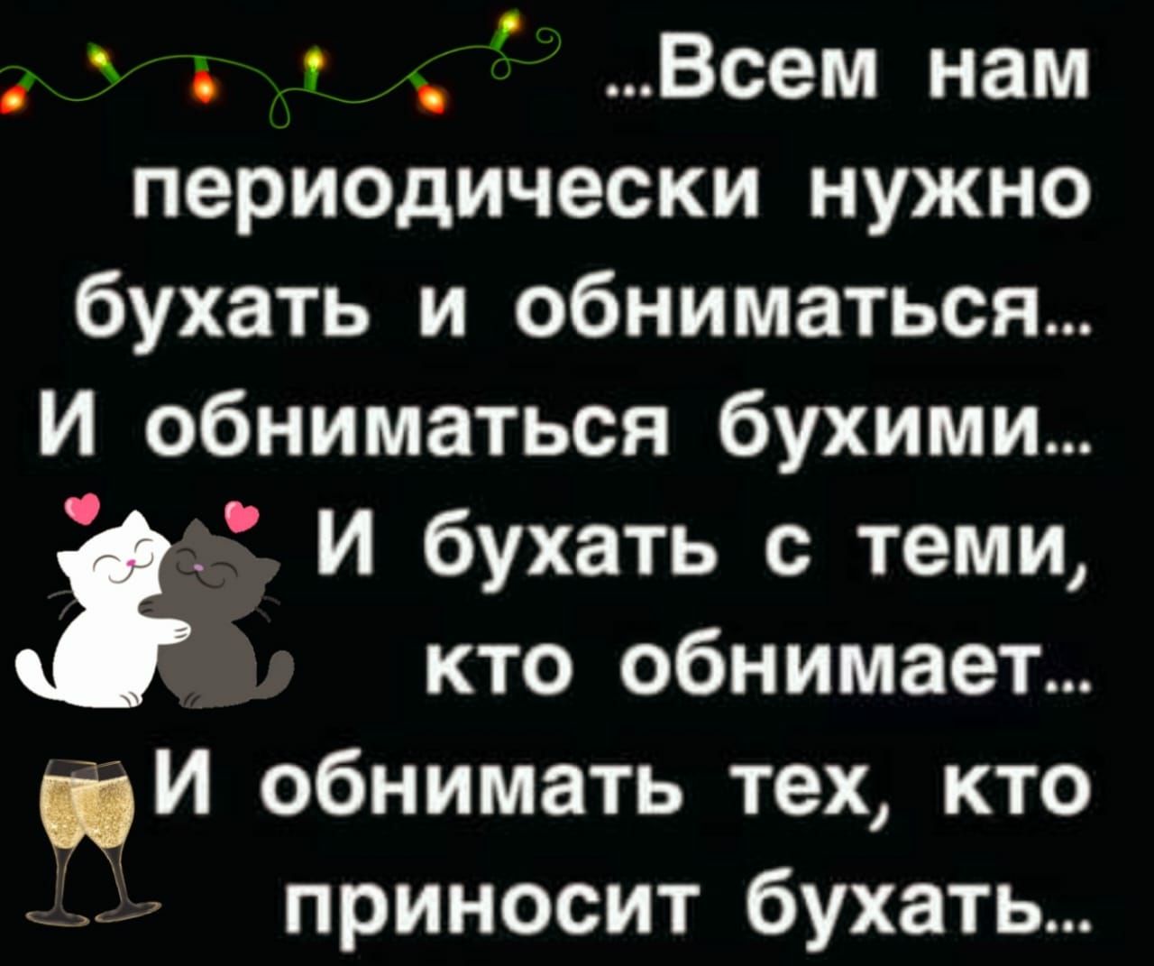у _ Всем нам периодически нужно бухать и обниматься И обниматься бухими И бухать с теми кто обнимает и обнимать тех кто приносит бухать