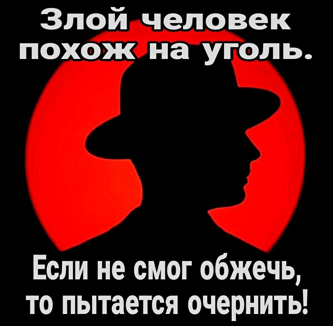 Злой человек похож на уголь Если не смог обжечь то пытается очернить