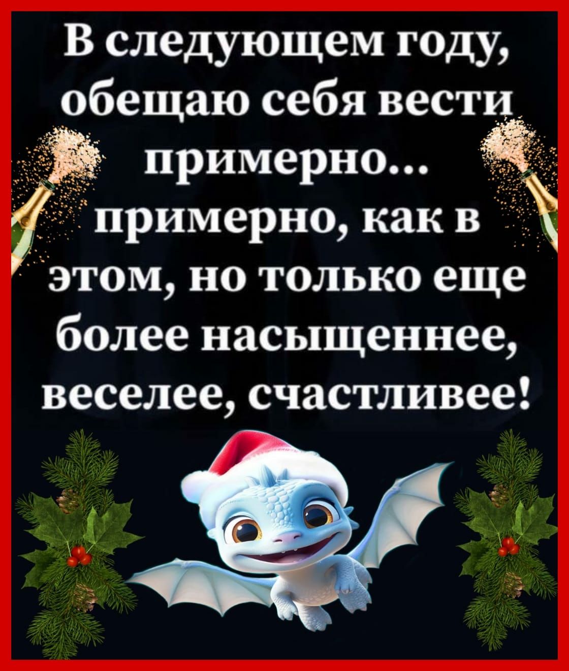 В следующем году обещаю себя вести примерно примерно как в этом но только еще более насыщеннее веселее счастливее 1 7