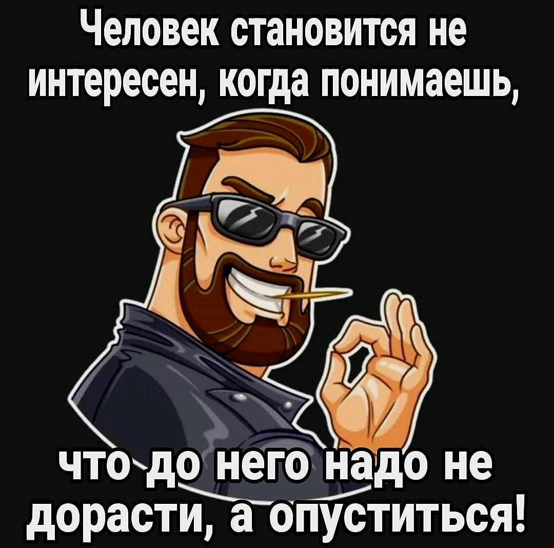 Человек становится не интересен когда понимаешь что доінегд надо не дорасти а опуститься