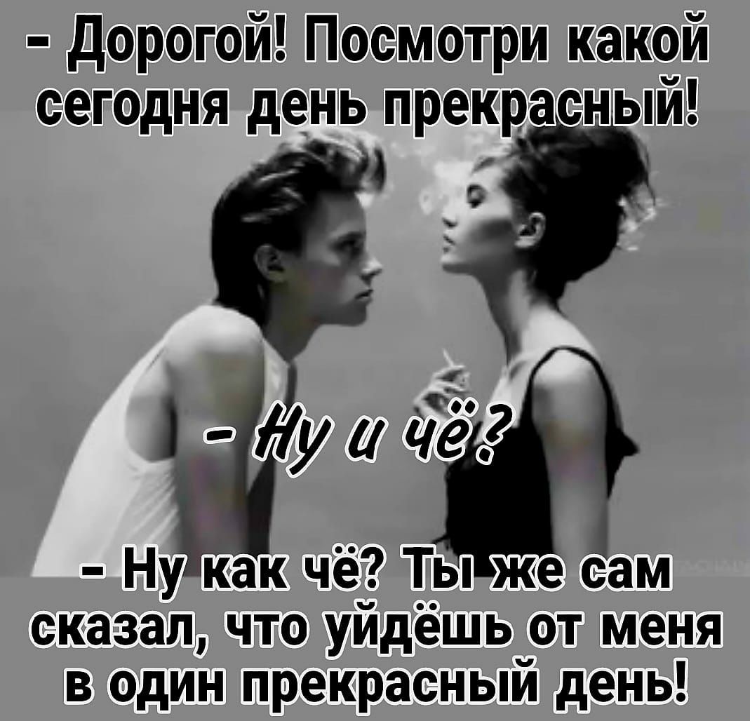 дорогой Посмотри какой сегодня день прекрасный О сказал что уйдёшь от меня в один прекрасный день