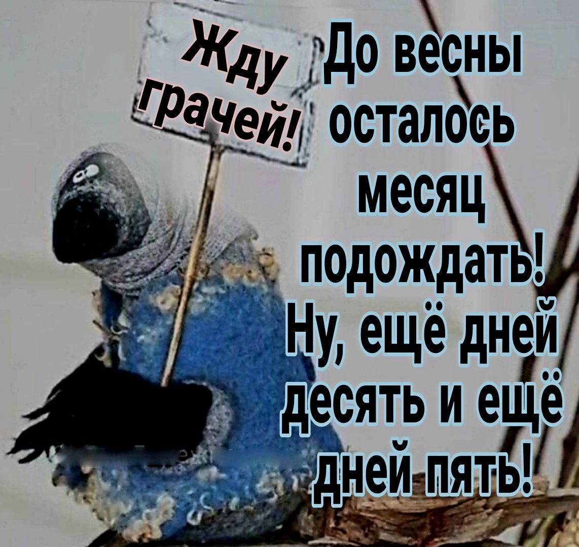 ду до весны РМ и остапоеь месяц подождать Ну ещё дней десять и ещё дн_е_й пят Ё