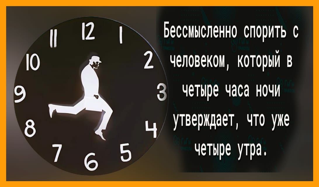 7 6 5 Бессмысленно спорить с 2 человеком которыйв з четыре часа ночи Ч утверждает что уже четыре утра