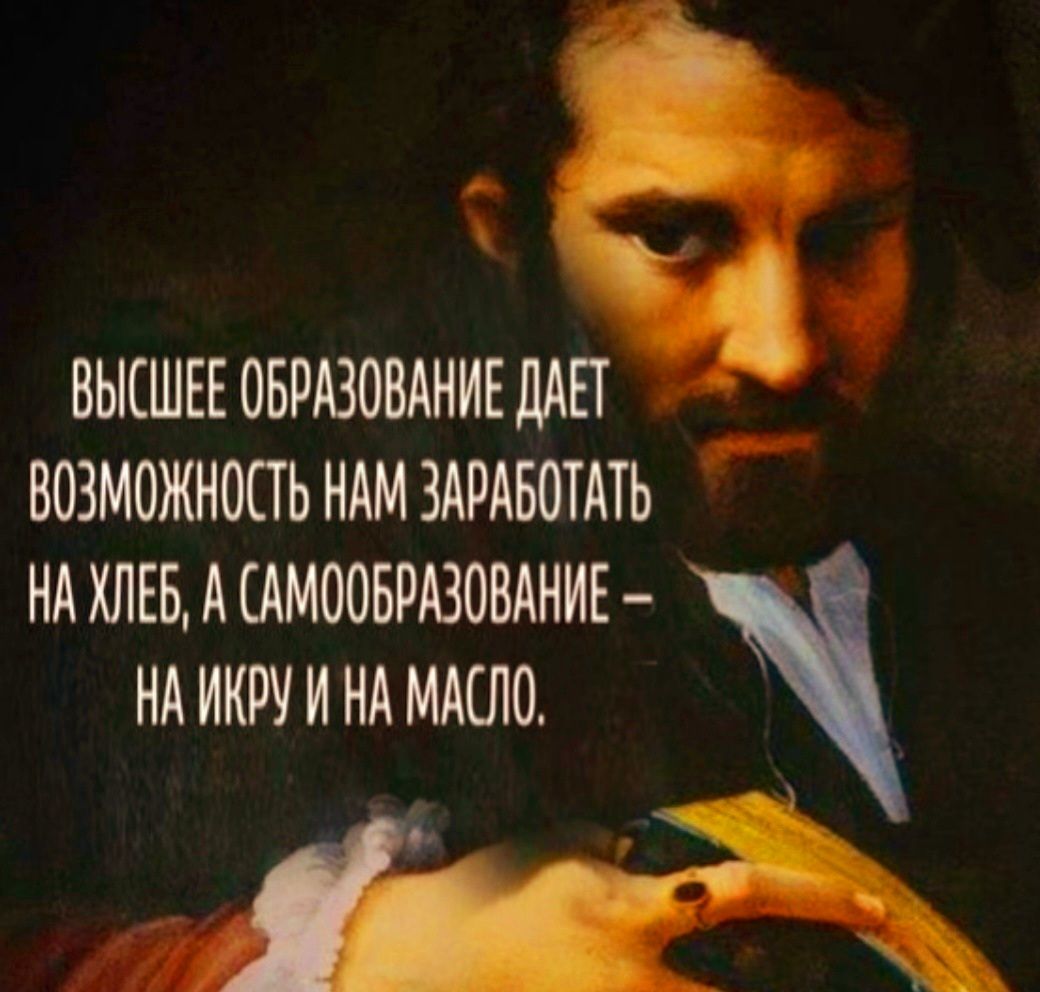 ВЫСШЕЕ ОБРАЗОВАНИЕ ДАЕТ ВОЗМОЖНОСТЬ НАМ ЗАРАБОТАТЬ НА ХЛЕБ А САМООБРАЗОВАНИЕ НА ННОУ И НА МАСЛО