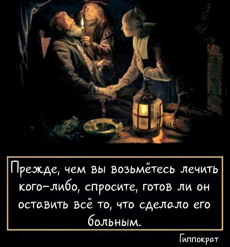 Прежде чем вы возьмётесь лечить коголибо спросите готов ли он оставить воё то чтз сделало его больным Ппппокум
