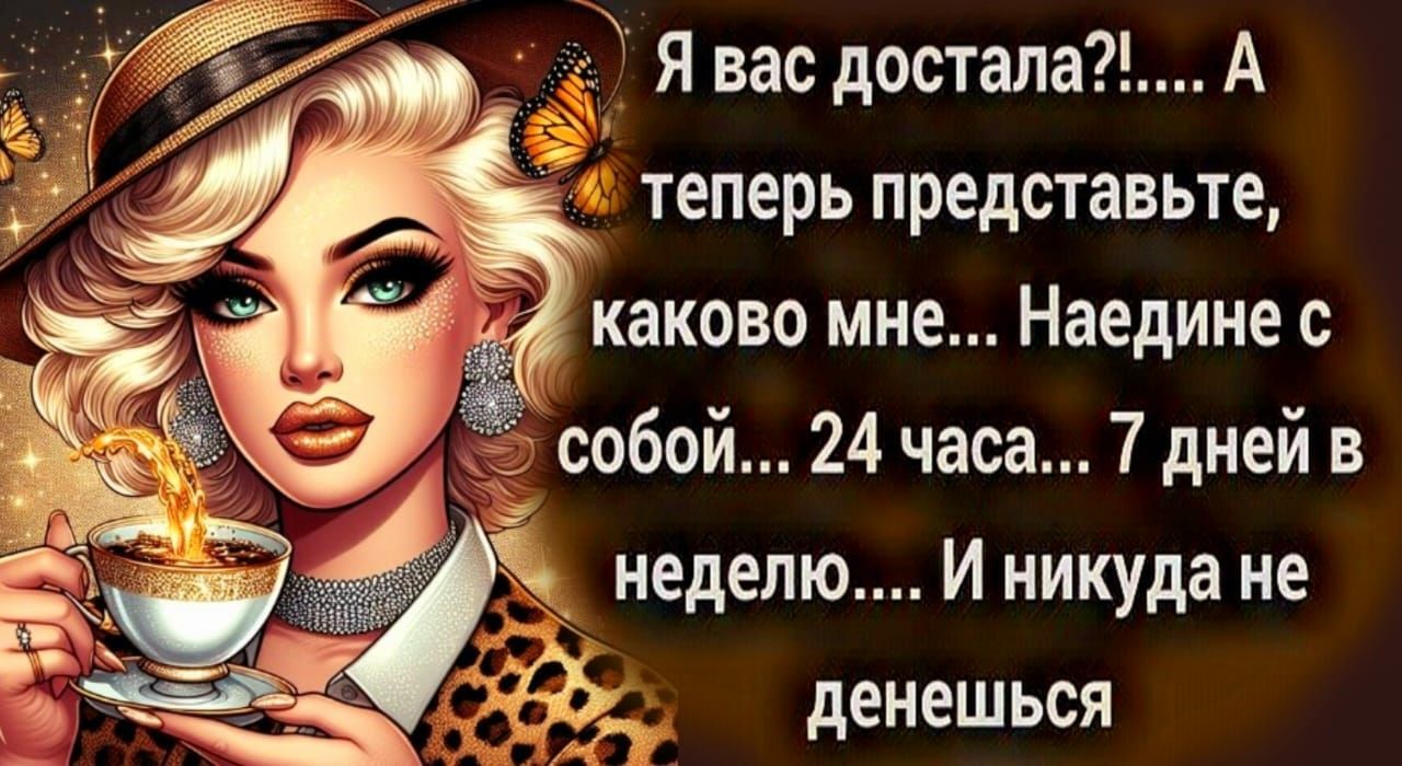 Я вас достала А теперь представьте каково мне Наедине с