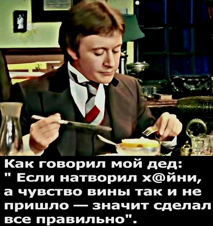 Как говорил мой дед Если натворил хйии а чувство вины так и не пришло значит сделал все правильно