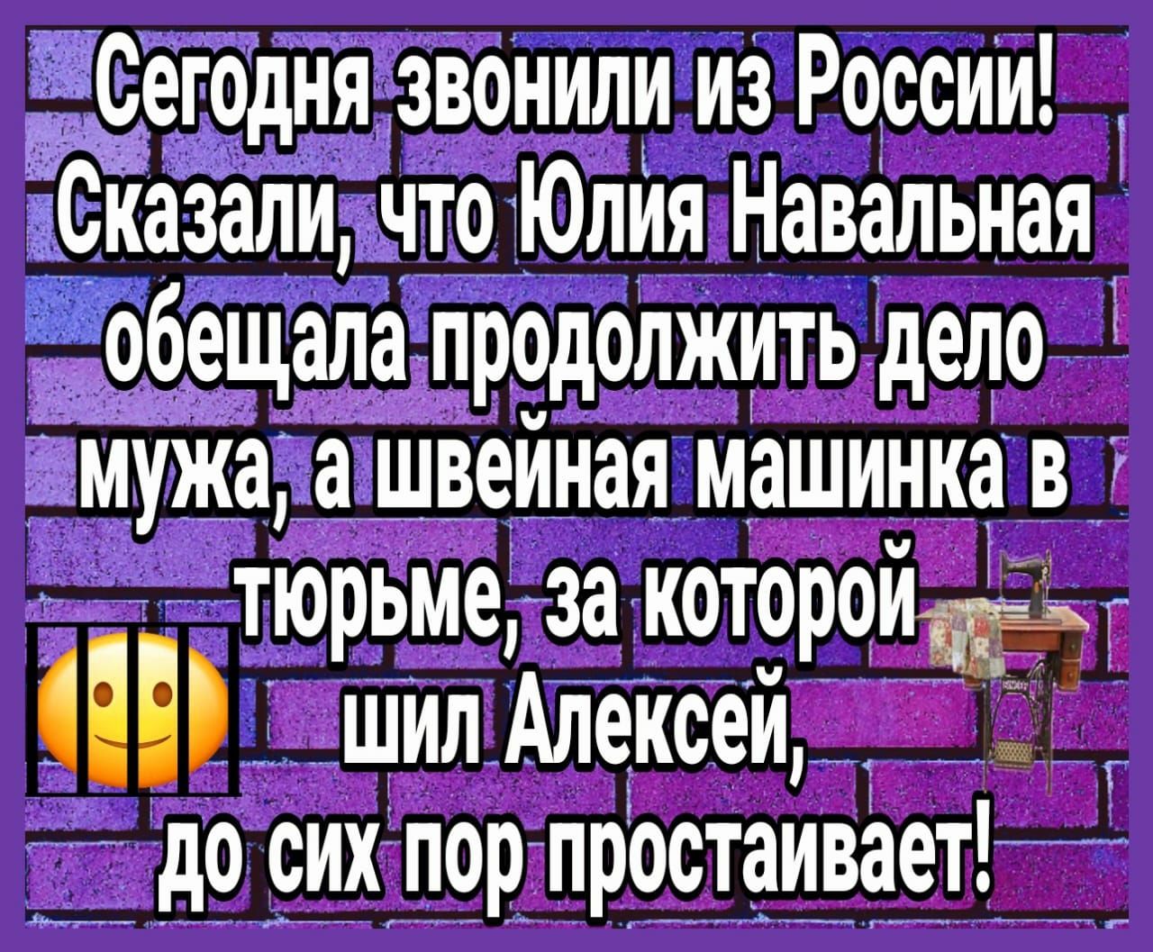 Сегодня звонили из России іСйазали что Юлйя Навальная обещала продолжить дело мужа а швейная машинка в тюрьме за котороид С шилАлексей _ до сих пор простаивает