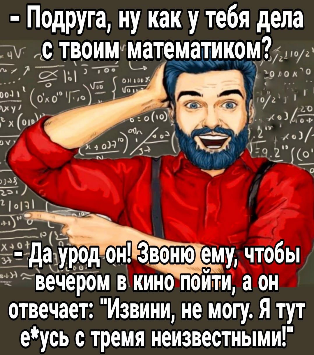 Подруга ну как у тебя дела т твоитматематикомы вечером в кино пойти а он отвечает Извини не могу Я тут еусь с тремя неизвестными