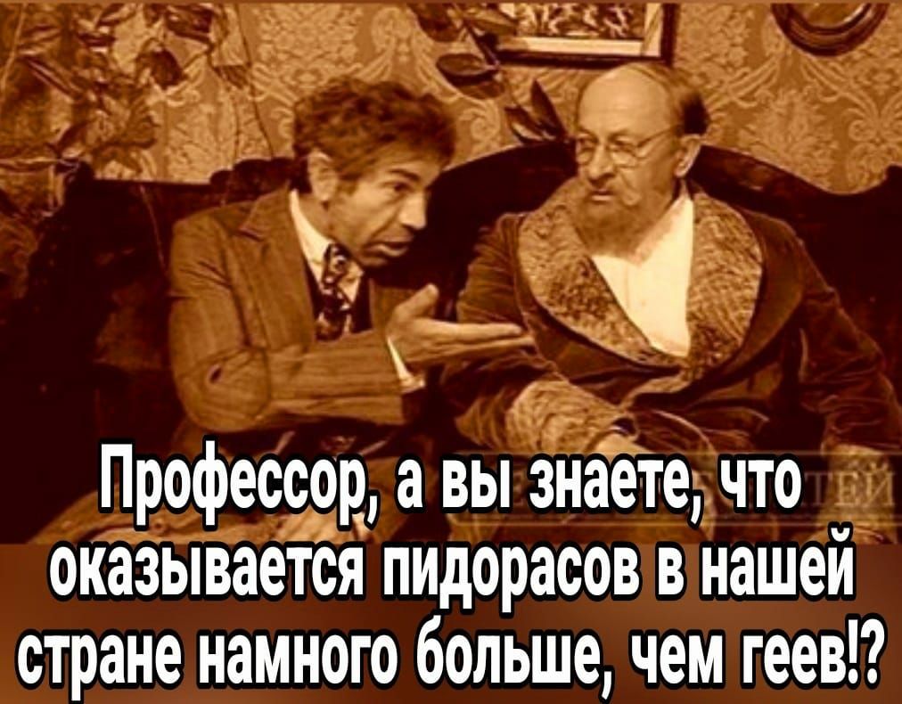 Профессор а вы знаете что оКазывается пидорасов в нашей стране намного больше чем геев