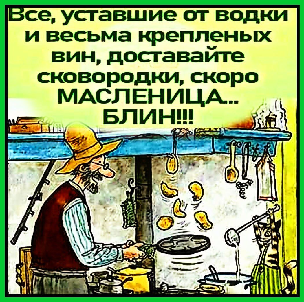 се уставшие от водки и весьма крепленых вин доставайте сковородки скоро МАСЛЕНИЦА