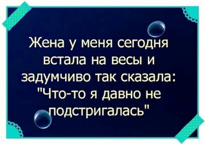 Жена у меня сегодня встала на весы и задумчиво так сказала Что то я давно не подстригалась