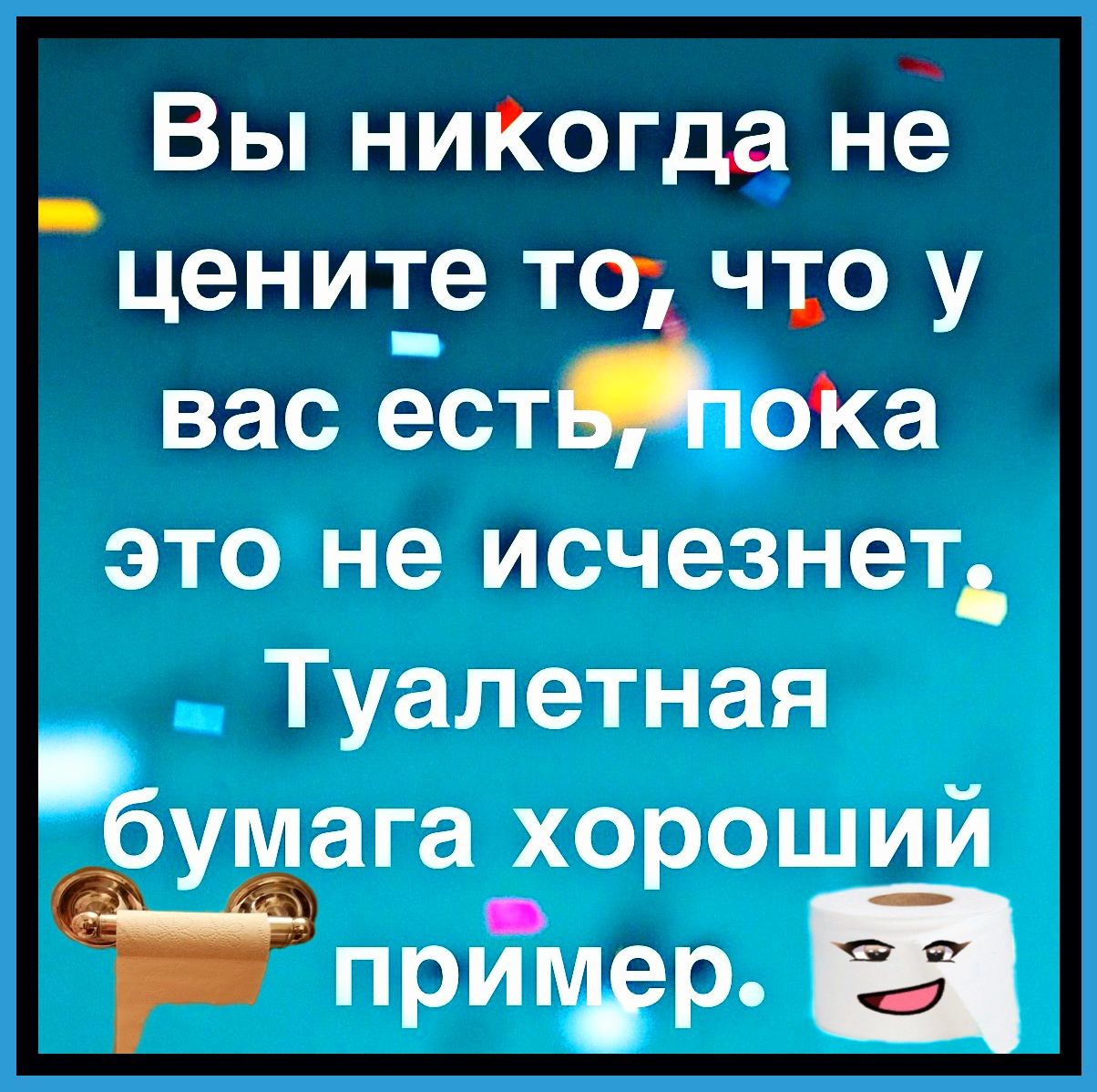Вы ниКогда нё _ценит_е то что у вас ест оКа это не исчезнетд Туалетная бумага хороший прит