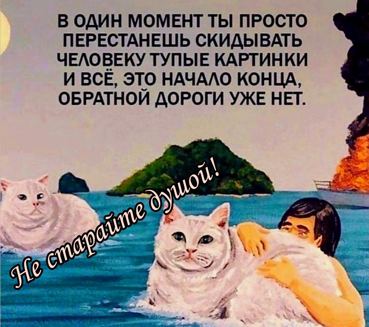 В один МОМЕНТ ТЫ ПРОСТО ПЕРЕСТАНЕШЬ СКИАЫВАТЬ ЧЕАОБЕКУ ТУПЫЕ КАРТИН КИ И ВСЕ ЭТ_0 НАЧААО КОНЦА ОБРАТНОИ ДОРОГИ УЖЕ НЕГ