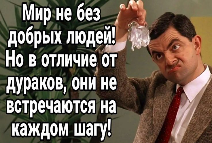 Мир не без добрых людей Но в отличие от дураков они не встречаются на каждом шагу