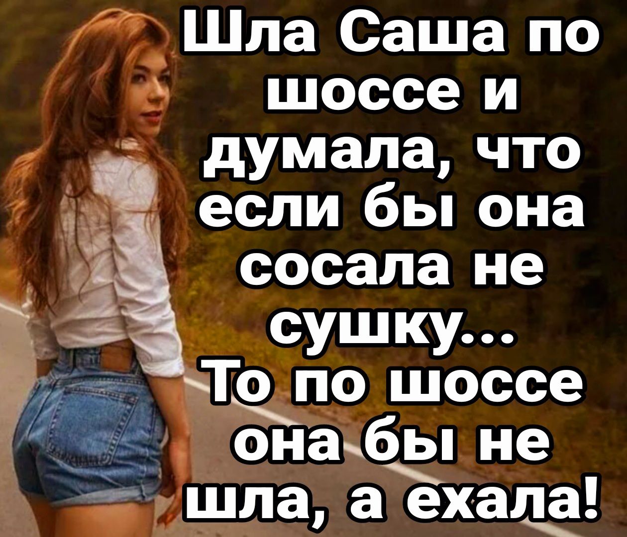 Шла Саша по шоссе и думала что если бы она сосала не она_бы не Ж шла а ехала