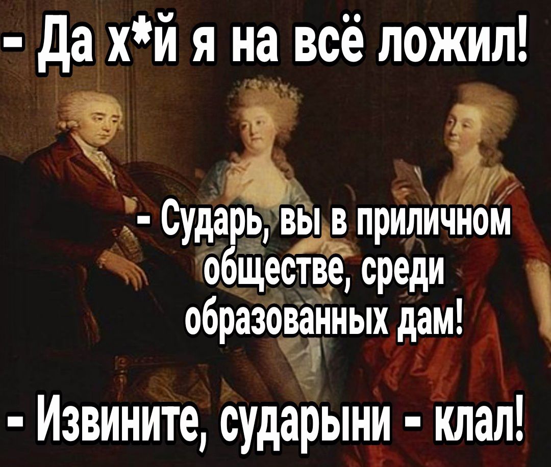 да хй я на всё пожил 0ударь_ вывприличном ж обЩестве среди образованных дам А Извините сударыни нлал