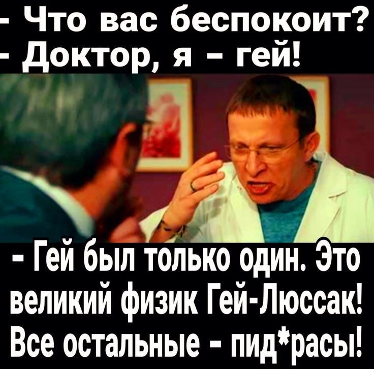 Что вас беспокоит доктор я геи Геи был только один Это великий физик Гей Люссак Все остальные пидрасы