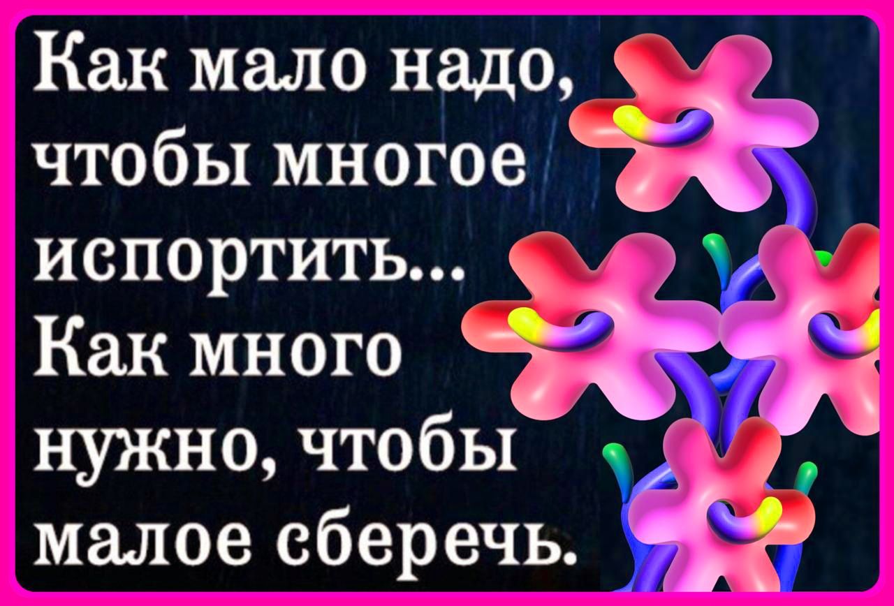 Как мало надо чтобы многое испортить Как много нужно чтобы малое сберечь