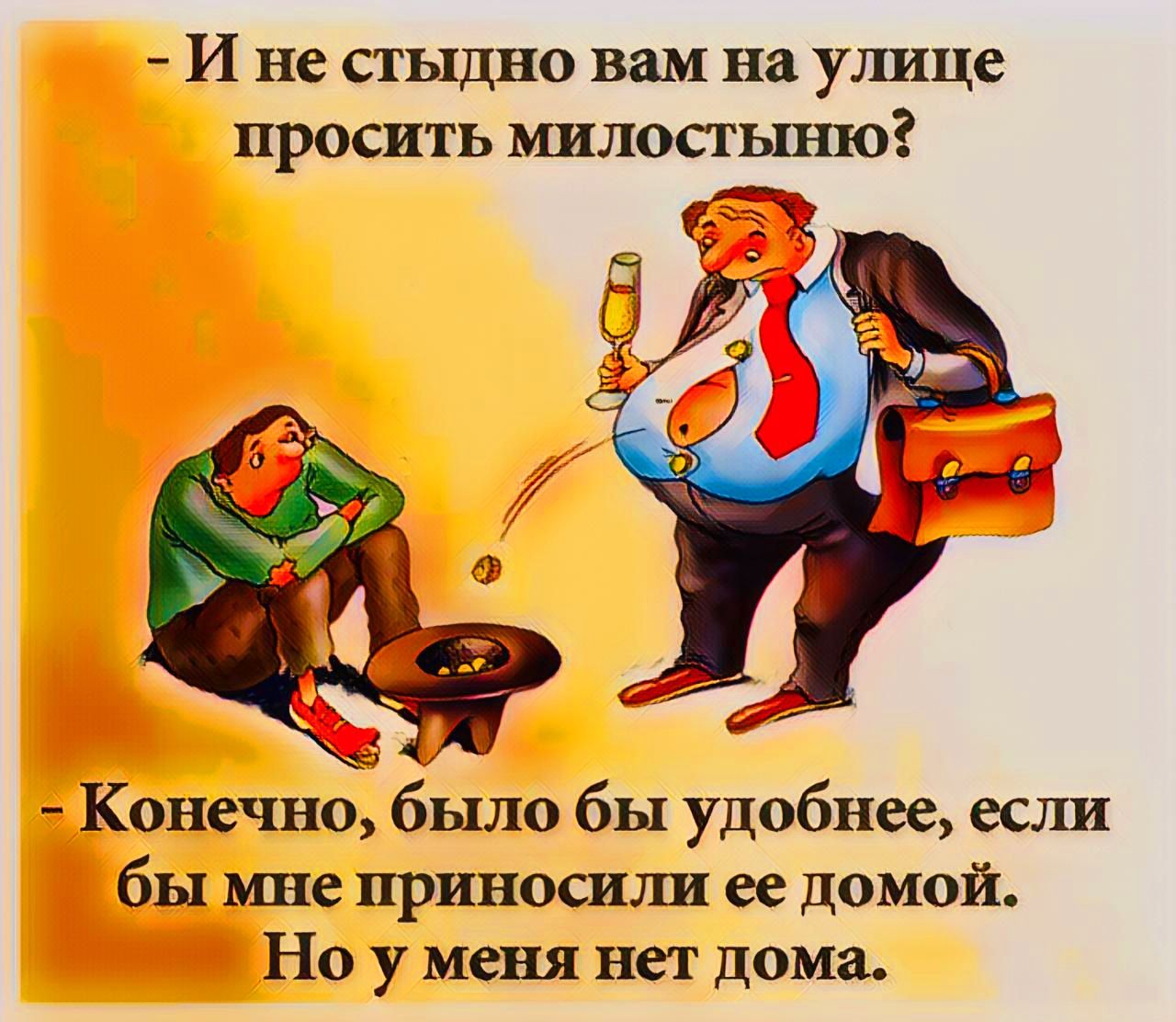 _ И не СТЫДНО ВШ на уішце просить милостыню Конечно было бы удобнее если бы мне приносили ее домой Но у меня нет дома